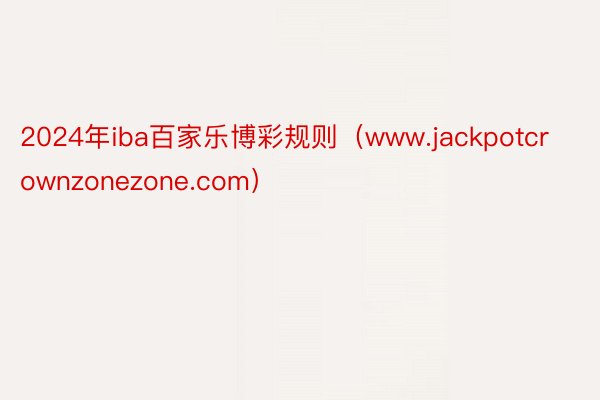 2024年iba百家乐博彩规则（www.jackpotcrownzonezone.com）