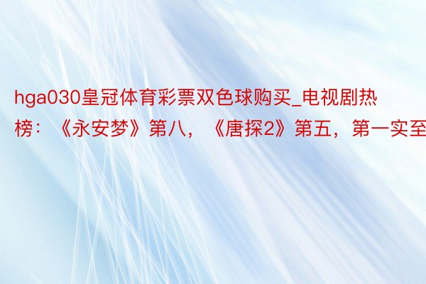 hga030皇冠体育彩票双色球购买_电视剧热榜：《永安梦》第八，《唐探2》第五，第一实至名归