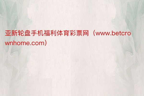 亚新轮盘手机福利体育彩票网（www.betcrownhome.com）