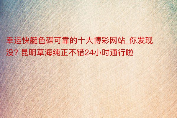 幸运快艇色碟可靠的十大博彩网站_你发现没? 昆明草海纯正不错24小时通行啦