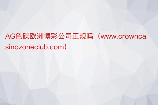 AG色碟欧洲博彩公司正规吗（www.crowncasinozoneclub.com）
