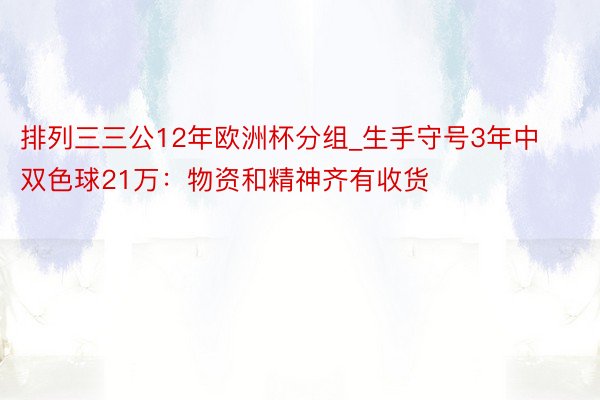 排列三三公12年欧洲杯分组_生手守号3年中双色球21万：物资和精神齐有收货