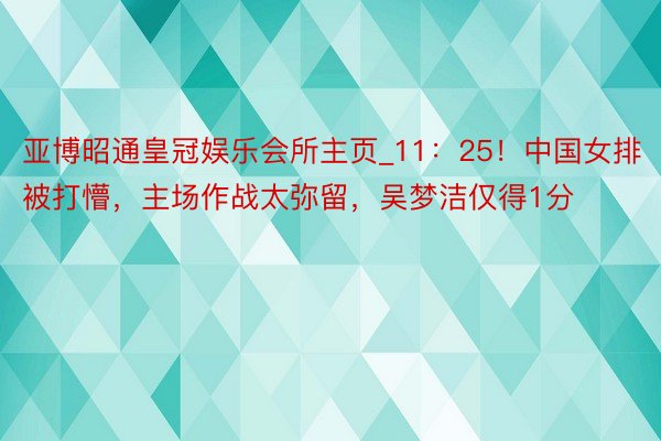 亚博昭通皇冠娱乐会所主页_11：25！中国女排被打懵，主场作战太弥留，吴梦洁仅得1分