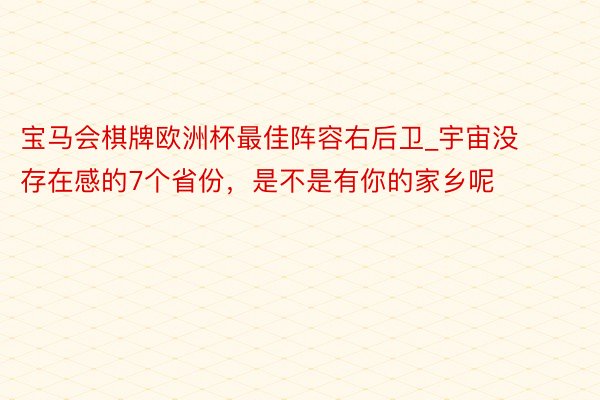 宝马会棋牌欧洲杯最佳阵容右后卫_宇宙没存在感的7个省份，是不是有你的家乡呢