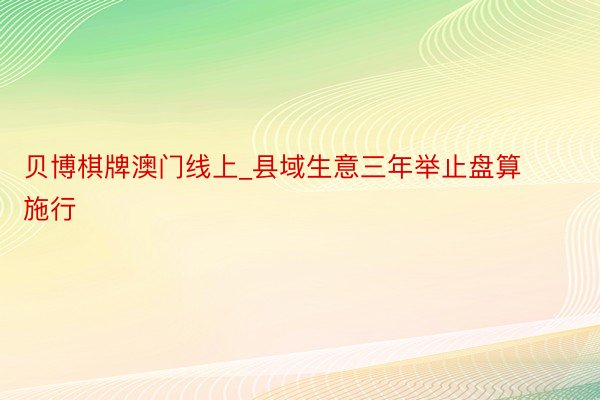 贝博棋牌澳门线上_县域生意三年举止盘算施行