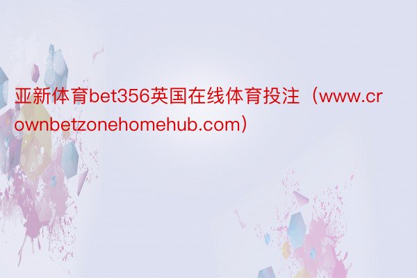 亚新体育bet356英国在线体育投注（www.crownbetzonehomehub.com）