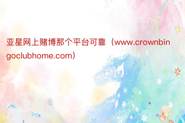 亚星网上赌博那个平台可靠（www.crownbingoclubhome.com）