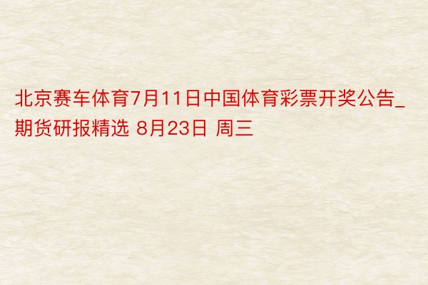 北京赛车体育7月11日中国体育彩票开奖公告_期货研报精选 8月23日 周三