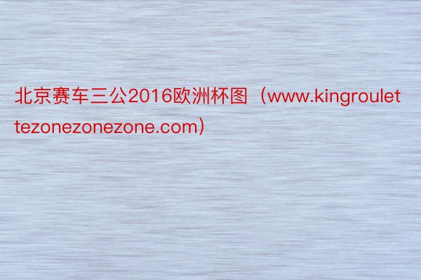 北京赛车三公2016欧洲杯图（www.kingroulettezonezonezone.com）