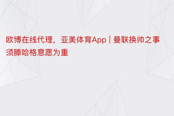 欧博在线代理，亚美体育App | 曼联换帅之事须滕哈格意愿为重