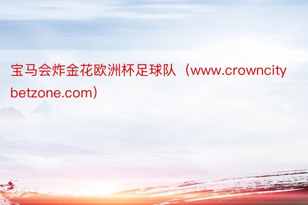 宝马会炸金花欧洲杯足球队（www.crowncitybetzone.com）
