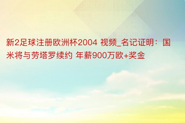 新2足球注册欧洲杯2004 视频_名记证明：国米将与劳塔罗续约 年薪900万欧+奖金