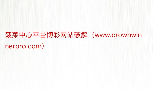 菠菜中心平台博彩网站破解（www.crownwinnerpro.com）