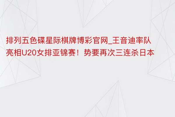 排列五色碟星际棋牌博彩官网_王音迪率队亮相U20女排亚锦赛！势要再次三连杀日本