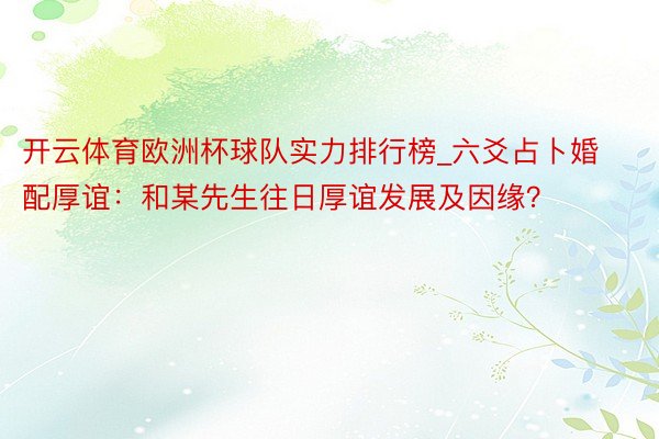 开云体育欧洲杯球队实力排行榜_六爻占卜婚配厚谊：和某先生往日厚谊发展及因缘？