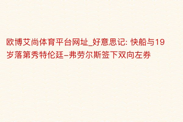 欧博艾尚体育平台网址_好意思记: 快船与19岁落第秀特伦廷-弗劳尔斯签下双向左券