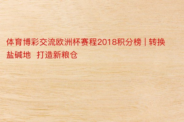 体育博彩交流欧洲杯赛程2018积分榜 | 转换盐碱地  打造新粮仓