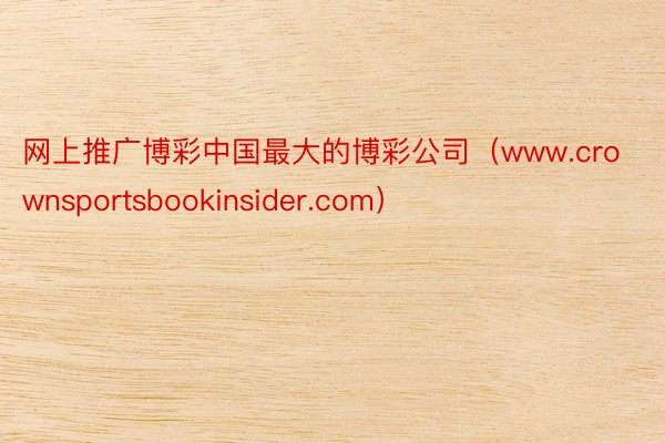 网上推广博彩中国最大的博彩公司（www.crownsportsbookinsider.com）