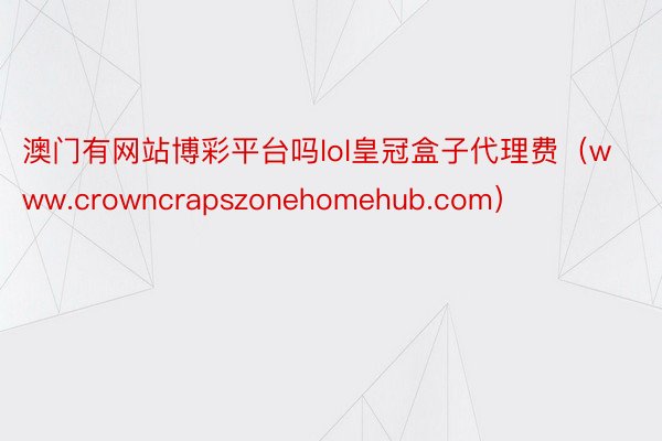 澳门有网站博彩平台吗lol皇冠盒子代理费（www.crowncrapszonehomehub.com）
