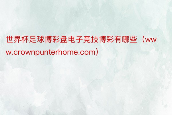 世界杯足球博彩盘电子竞技博彩有哪些（www.crownpunterhome.com）