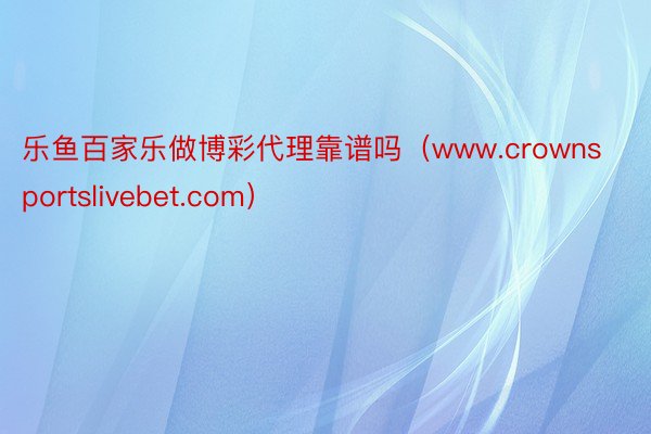乐鱼百家乐做博彩代理靠谱吗（www.crownsportslivebet.com）