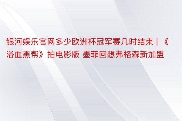 银河娱乐官网多少欧洲杯冠军赛几时结束 | 《浴血黑帮》拍电影版 墨菲回想弗格森新加盟