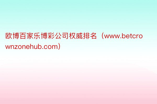 欧博百家乐博彩公司权威排名（www.betcrownzonehub.com）