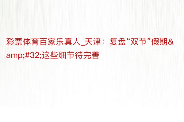 彩票体育百家乐真人_天津：复盘“双节”假期&#32;这些细节待完善